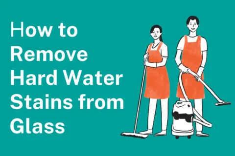 How to Remove Hard Water Stains from Glass