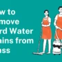 How to Remove Hard Water Stains from Glass