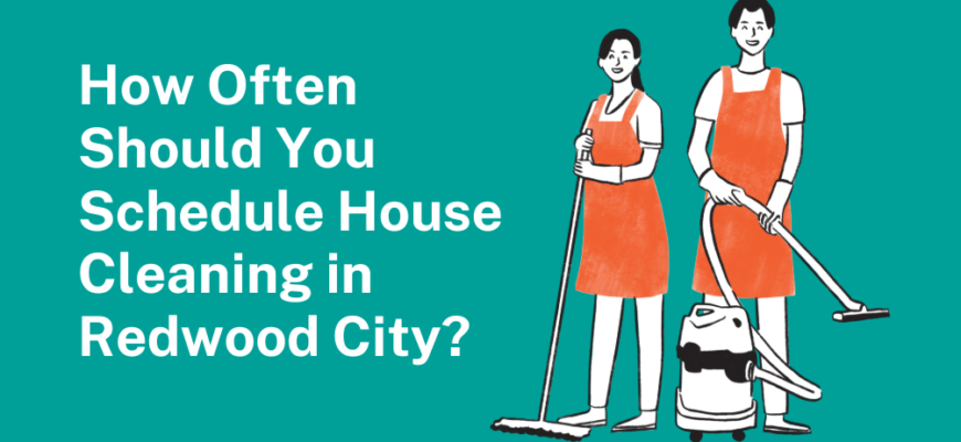How Often Should You Schedule House Cleaning in Redwood City Homes?