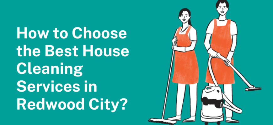How to Choose the Best House Cleaning Service in Redwood City?