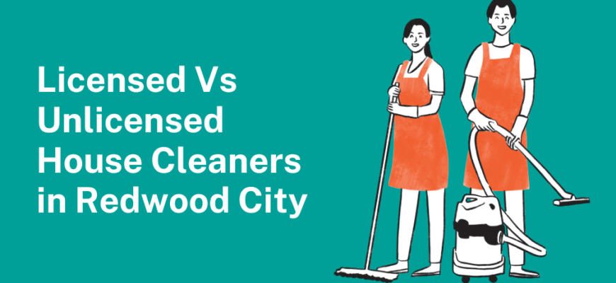 Licensed vs Unlicensed House Cleaners in Redwood City: What to Know